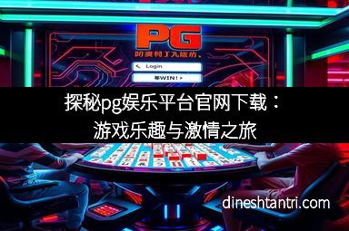 探秘pg娱乐平台官网下载：游戏乐趣与激情之旅