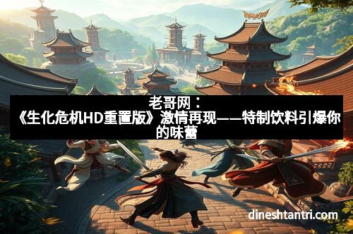 老哥网：《生化危机HD重置版》激情再现——特制饮料引爆你的味蕾