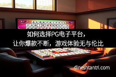 如何选择PG电子平台，让你爆款不断，游戏体验无与伦比